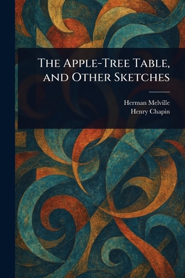 The Apple-Tree Table, and Other Sketches - Melville, Herman, and Chapin, Henry