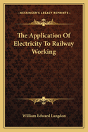 The Application of Electricity to Railway Working the Application of Electricity to Railway Working