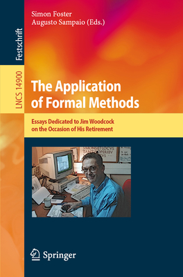 The Application of Formal Methods: Essays Dedicated to Jim Woodcock on the Occasion of His Retirement - Foster, Simon (Editor), and Sampaio, Augusto (Editor)