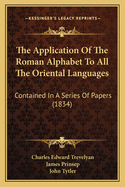 The Application Of The Roman Alphabet To All The Oriental Languages: Contained In A Series Of Papers (1834)