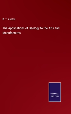 The Applications of Geology to the Arts and Manufactures - Ansted, D T