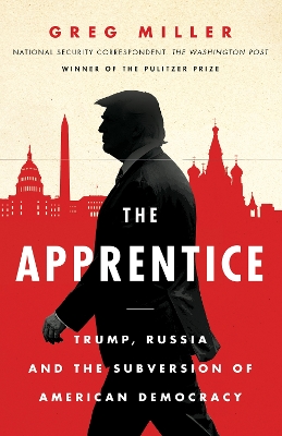 The Apprentice: Trump, Russia and the Subversion of American Democracy - Miller, Greg