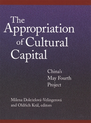 The Appropriation of Cultural Capital: China's May Fourth Project - Dolezelov-Velingerov, Milena (Editor), and Krl, Old ich (Editor), and Sanders, Graham (Editor)