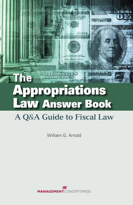 The Appropriations Law Answer Book: A Q&A Guide to Fiscal Law - Arnold, William G