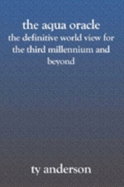The Aqua Oracle: the Definitive World View for the Third Millennium and Beyond - Ty Anderson