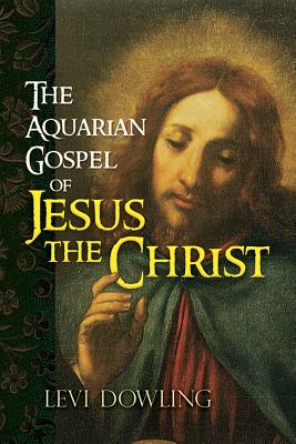 The Aquarian Gospel of Jesus the Christ - Dowling, Levi