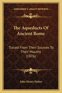 The Aqueducts of Ancient Rome: Traced from Their Sources to Their Mouths (1876)