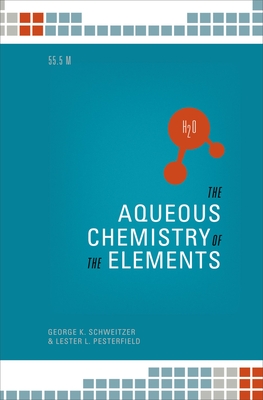 The Aqueous Chemistry of the Elements - Schweitzer, George K., and Pesterfield, Lester L.