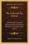 The Arab and the African: Experiences in Eastern Equatorial Africa During a Residence of Three Years