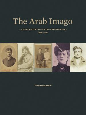 The Arab Imago: A Social History of Portrait Photography, 1860-1910 - Sheehi, Stephen