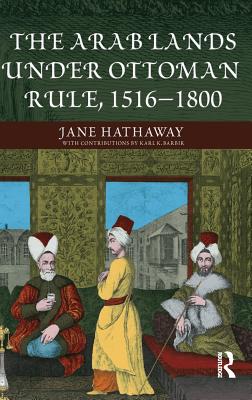 The Arab Lands under Ottoman Rule: 1516-1800 - Hathaway, Jane, and Barbir, Karl