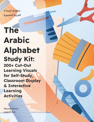 The Arabic Alphabet Study Kit: 200+ Cut-Out Learning Visuals for Self-Study, Classroom Display & Kinaesthetic Learning Games - Diouri, Mourad