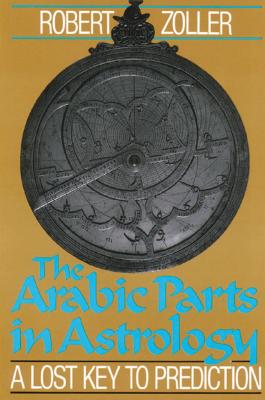 The Arabic Parts in Astrology: A Lost Key to Prediction - Zoller, Robert