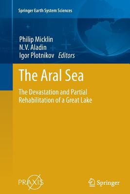 The Aral Sea: The Devastation and Partial Rehabilitation of a Great Lake - Micklin, Philip (Editor), and Aladin, N V (Editor), and Plotnikov, Igor (Editor)