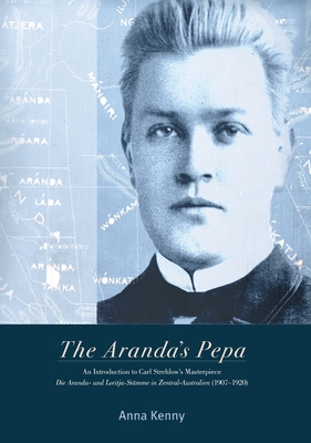 The Aranda's Pepa: An introduction to Carl Strehlow's Masterpiece Die Aranda- und Loritja-Stmme in Zentral-Australien (1907-1920) - Kenny, Anna