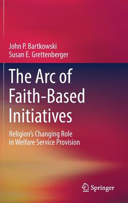 The Arc of Faith-Based Initiatives: Religion's Changing Role in Welfare Service Provision - Bartkowski, John P., and Grettenberger, Susan E.