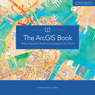 The Arcgis Book: 10 Big Ideas about Applying Geography to Your World