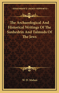 The Archaeological And Historical Writings Of The Sanhedrin And Talmuds Of The Jews