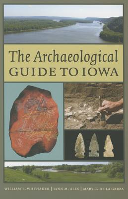 The Archaeological Guide to Iowa - Whittaker, William E, and Alex, Lynn M, and De La Garza, Mary