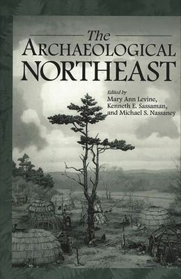 The Archaeological Northeast - Levine, Mary Ann, and Nassaney, Michael, and Sassaman, Kenneth