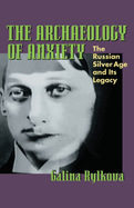 The Archaeology of Anxiety: The Russian Silver Age and Its Legacy