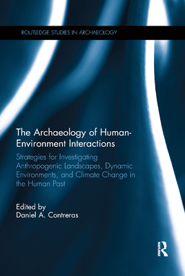 The Archaeology of Human-Environment Interactions: Strategies for Investigating Anthropogenic Landscapes, Dynamic Environments, and Climate Change in the Human Past - Contreras, Daniel, Professor (Editor)