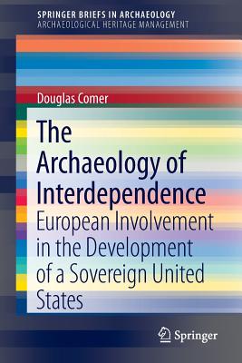 The Archaeology of Interdependence: European Involvement in the Development of a Sovereign United States - Comer, Douglas C