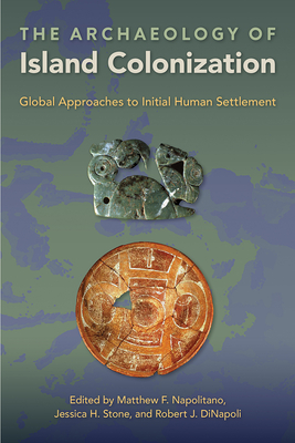 The Archaeology of Island Colonization: Global Approaches to Initial Human Settlement - Napolitano, Matthew F (Editor), and Stone, Jessica H (Editor), and Dinapoli, Robert J (Editor)