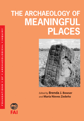 The Archaeology of Meaningful Places - Bowser, Brenda J (Editor), and Zedeo, Maria Nieves (Editor)