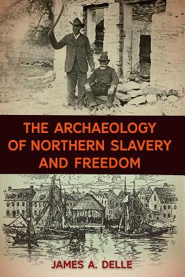 The Archaeology of Northern Slavery and Freedom - Delle, James A