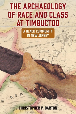 The Archaeology of Race and Class at Timbuctoo: A Black Community in New Jersey - Barton, Christopher P