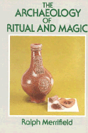 The Archaeology of Ritual and Magic - Merrifield, Ralph