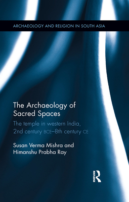 The Archaeology of Sacred Spaces: The temple in western India, 2nd century BCE - 8th century CE - Verma Mishra, Susan