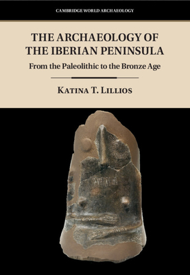 The Archaeology of the Iberian Peninsula: From the Paleolithic to the Bronze Age - Lillios, Katina T.