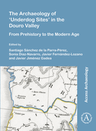 The Archaeology of 'Underdog Sites' in the Douro Valley: From Prehistory to the Modern Age