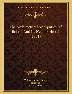 The Architectural Antiquities Of Bristol And Its Neighborhood (1851) - Burder, William Corbett, and Hine, James, Dr., and Godwin, E W