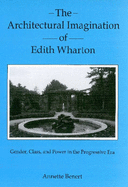 The Architectural Imagination of Edith Wharton: Gender, Class, and Power in the Progressive Era - Benert, Annette