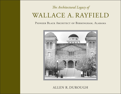 The Architectural Legacy of Wallace A. Rayfield: Pioneer Black Architect of Birmingham, Alabama - Durough, Allen R