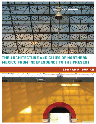 The Architecture and Cities of Northern Mexico from Independence to the Present - Burian, Edward R.