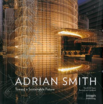 The Architecture of Adrian Smith: Toward a Sustainable Future: The SOM Years 1980-2006 - Beaver, Robyn (Editor)