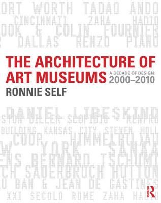 The Architecture of Art Museums: A Decade of Design: 2000 - 2010 - Self, Ronnie