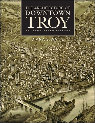 The Architecture of Downtown Troy: An Illustrated History - Waite, Diana S, and Gold, Gary David (Photographer)