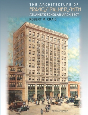 The Architecture of Francis Palmer Smith, Atlanta's Scholar-Architect - Craig, Robert M