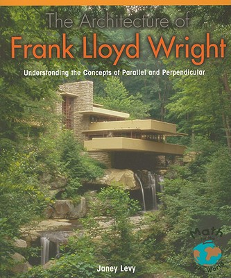 The Architecture of Frank Lloyd Wright: Understanding the Concepts of Parallel and Perpendicular - Levy, Janey