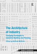 The Architecture of Industry: Changing Paradigms in Industrial Building and Planning