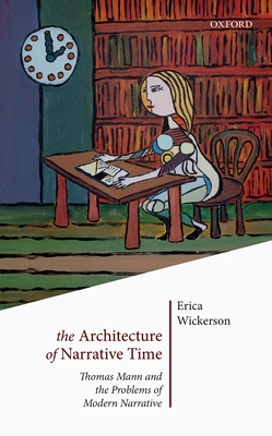 The Architecture of Narrative Time: Thomas Mann and the Problems of Modern Narrative - Wickerson, Erica