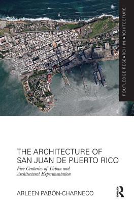 The Architecture of San Juan de Puerto Rico: Five centuries of urban and architectural experimentation - Pabon-Charneco, Arleen