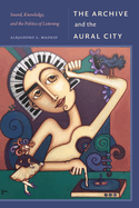 The Archive and the Aural City: Sound, Knowledge, and the Politics of Listening