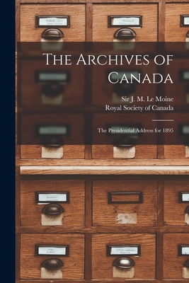 The Archives of Canada [microform]: the Presidential Address for 1895 - Le Moine, J M (James Macpherson) S (Creator), and Royal Society of Canada (Creator)