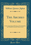 The Archko Volume: Or the Archeological Writings of the Sanhedrim and Talmuds of the Jews (Intra Secus) (Classic Reprint)